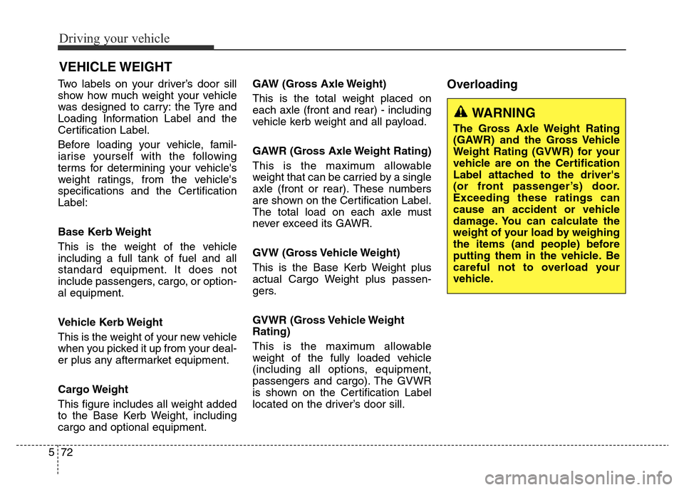 Hyundai Elantra 2016  Owners Manual - RHD (UK. Australia) Driving your vehicle
72 5
Two labels on your driver’s door sill
show how much weight your vehicle
was designed to carry: the Tyre and
Loading Information Label and the
Certification Label.
Before lo