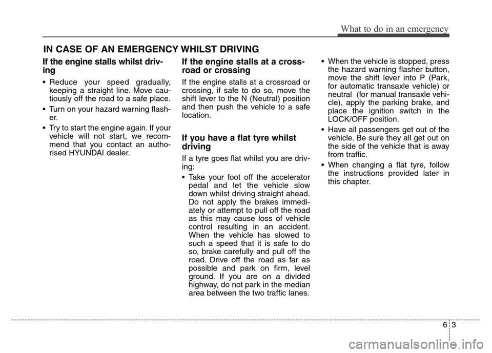 Hyundai Elantra 2016  Owners Manual - RHD (UK. Australia) If the engine stalls whilst driv-
ing
• Reduce your speed gradually,
keeping a straight line. Move cau-
tiously off the road to a safe place.
• Turn on your hazard warning flash-
er.
• Try to st