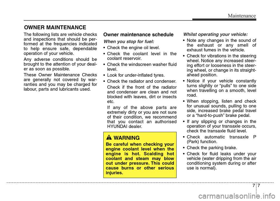 Hyundai Elantra 2016  Owners Manual - RHD (UK. Australia) 77
Maintenance
OWNER MAINTENANCE 
The following lists are vehicle checks
and inspections that should be per-
formed at the frequencies indicated
to help ensure safe, dependable
operation of your vehic