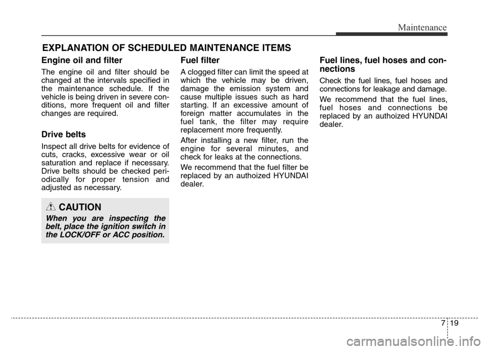 Hyundai Elantra 2016  Owners Manual - RHD (UK. Australia) 719
Maintenance
EXPLANATION OF SCHEDULED MAINTENANCE ITEMS
Engine oil and filter
The engine oil and filter should be
changed at the intervals specified in
the maintenance schedule. If the
vehicle is b