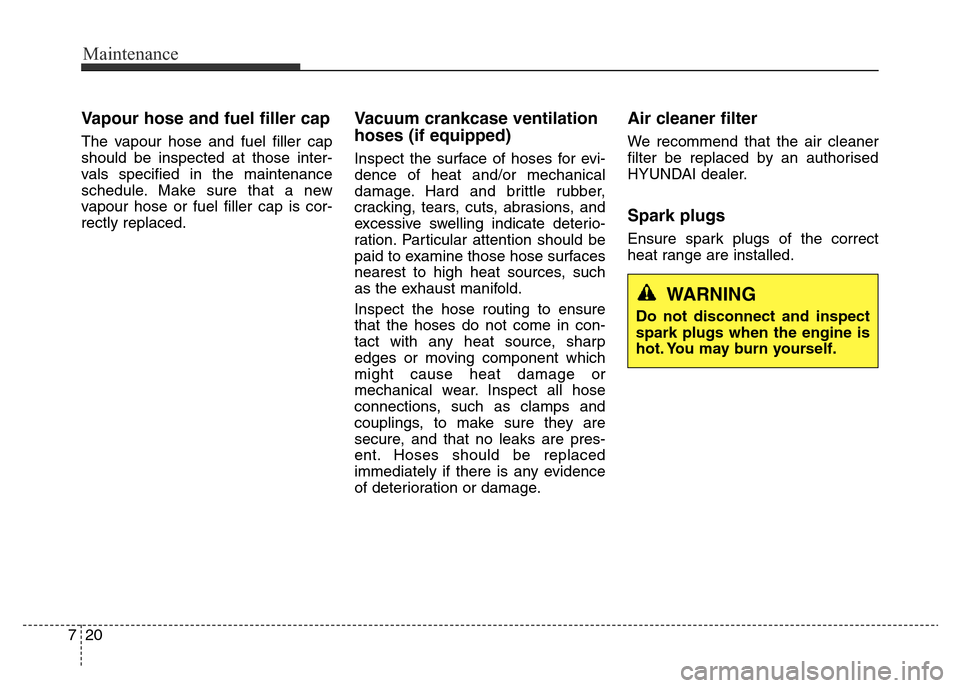 Hyundai Elantra 2016  Owners Manual - RHD (UK. Australia) Maintenance
20 7
Vapour hose and fuel filler cap
The vapour hose and fuel filler cap
should be inspected at those inter-
vals specified in the maintenance
schedule. Make sure that a new
vapour hose or