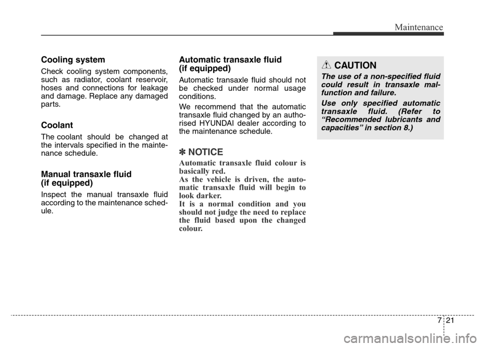 Hyundai Elantra 2016  Owners Manual - RHD (UK. Australia) 721
Maintenance
Cooling system
Check cooling system components,
such as radiator, coolant reservoir,
hoses and connections for leakage
and damage. Replace any damaged
parts.
Coolant
The coolant  shoul