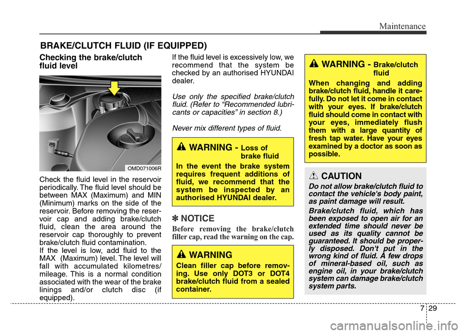 Hyundai Elantra 2016  Owners Manual - RHD (UK. Australia) 729
Maintenance
BRAKE/CLUTCH FLUID (IF EQUIPPED)
Checking the brake/clutch
fluid level  
Check the fluid level in the reservoir
periodically. The fluid level should be
between MAX (Maximum) and MIN
(M