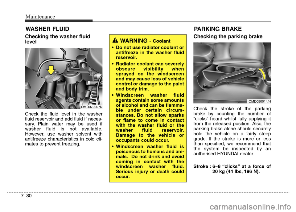 Hyundai Elantra 2016  Owners Manual - RHD (UK. Australia) Maintenance
30 7
WASHER FLUID
Checking the washer fluid
level
Check the fluid level in the washer
fluid reservoir and add fluid if neces-
sary. Plain water may be used if
washer fluid is not available