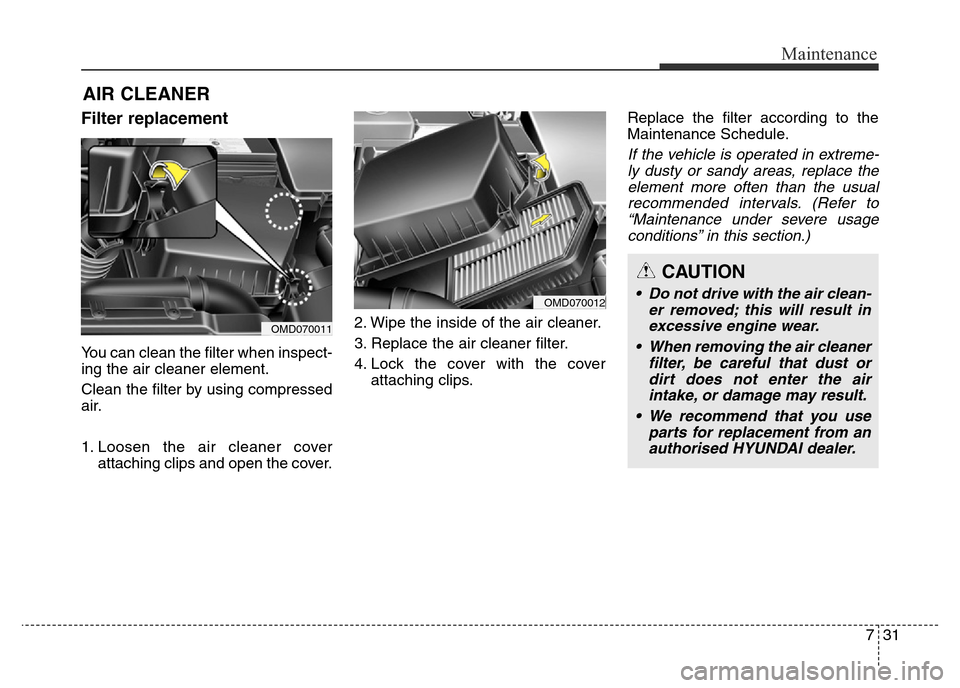 Hyundai Elantra 2016  Owners Manual - RHD (UK. Australia) 731
Maintenance
AIR CLEANER 
Filter replacement
You can clean the filter when inspect-
ing the air cleaner element.
Clean the filter by using compressed
air.
1. Loosen the air cleaner cover
attaching 