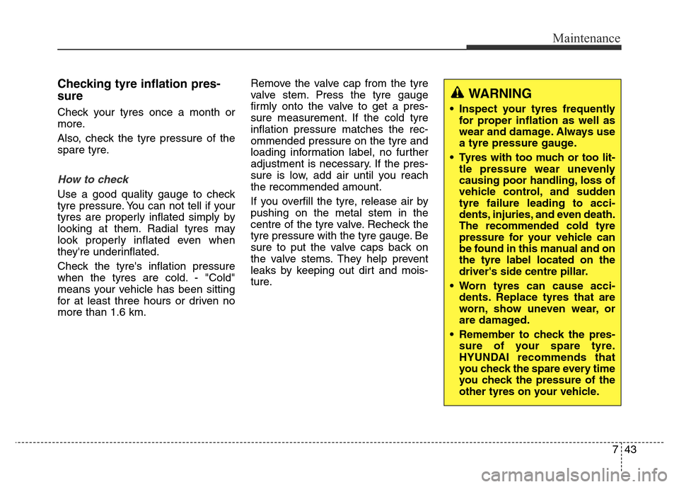 Hyundai Elantra 2016  Owners Manual - RHD (UK. Australia) 743
Maintenance
Checking tyre inflation pres-
sure
Check your tyres once a month or
more.
Also, check the tyre pressure of the
spare tyre.
How to check
Use a good quality gauge to check
tyre pressure.