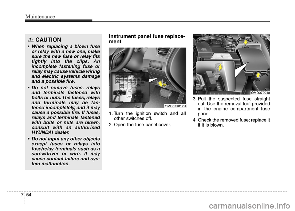 Hyundai Elantra 2016  Owners Manual - RHD (UK. Australia) Maintenance
54 7
Instrument panel fuse replace-
ment
1. Turn the ignition switch and all
other switches off.
2. Open the fuse panel cover.3. Pull the suspected fuse straight
out. Use the removal tool 