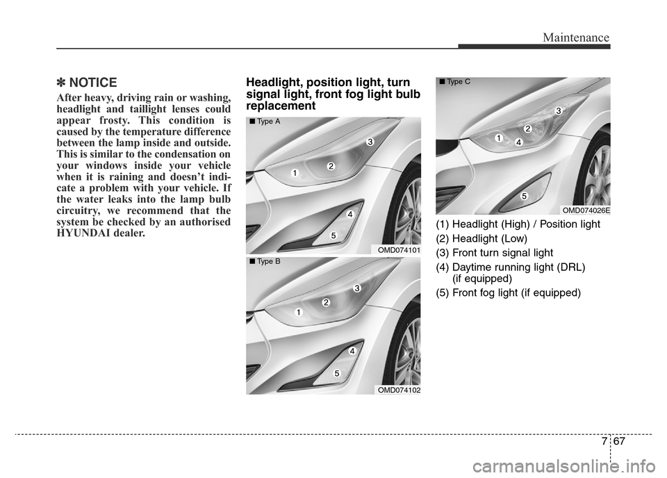 Hyundai Elantra 2016  Owners Manual - RHD (UK. Australia) 767
Maintenance
✽NOTICE
After heavy, driving rain or washing,
headlight and taillight lenses could
appear frosty. This condition is
caused by the temperature difference
between the lamp inside and o