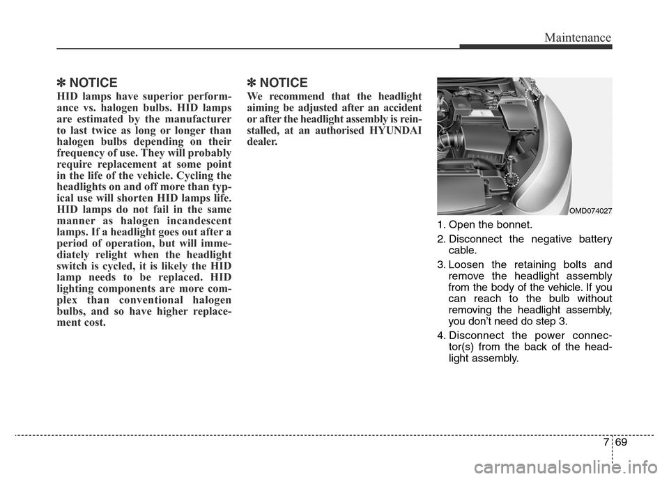 Hyundai Elantra 2016  Owners Manual - RHD (UK. Australia) 769
Maintenance
✽NOTICE
HID lamps have superior perform-
ance vs. halogen bulbs. HID lamps
are estimated by the manufacturer
to last twice as long or longer than
halogen bulbs depending on their
fre