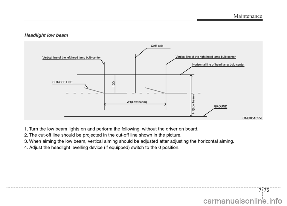 Hyundai Elantra 2016  Owners Manual - RHD (UK. Australia) 775
Maintenance
Headlight low beam
1. Turn the low beam lights on and perform the following, without the driver on board.
2. The cut-off line should be projected in the cut-off line shown in the pictu