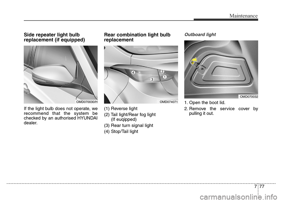 Hyundai Elantra 2016  Owners Manual - RHD (UK. Australia) 777
Maintenance
Side repeater light bulb
replacement (if equipped)
If the light bulb does not operate, we
recommend that the system be
checked by an authorised HYUNDAI
dealer.
Rear combination light b