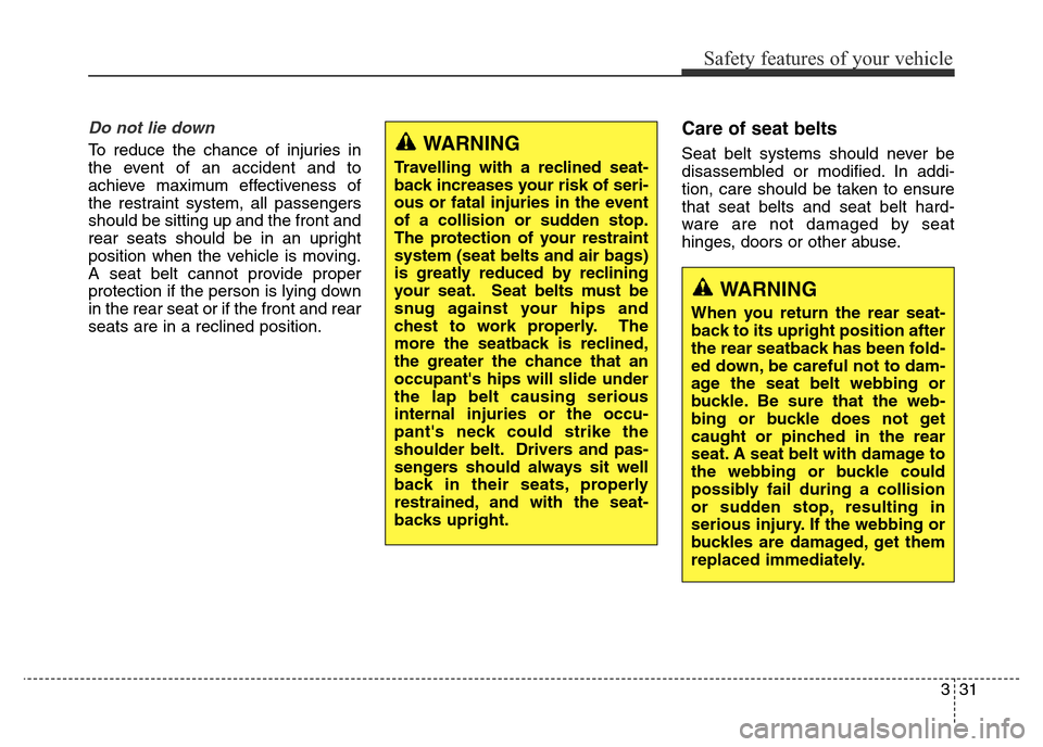 Hyundai Elantra 2016 Owners Manual - RHD (UK. Australia) 331
Safety features of your vehicle
Do not lie down
To reduce the chance of injuries in
the event of an accident and to
achieve maximum effectiveness of
the restraint system, all passengers
should be Hyundai Elantra 2016 Owners Manual - RHD (UK. Australia) 331
Safety features of your vehicle
Do not lie down
To reduce the chance of injuries in
the event of an accident and to
achieve maximum effectiveness of
the restraint system, all passengers
should be