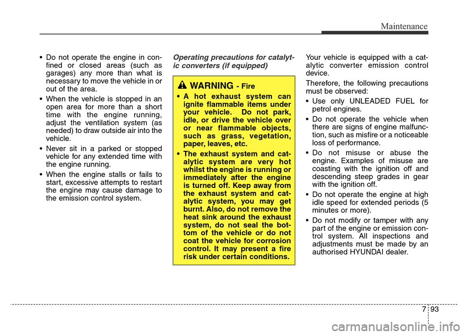 Hyundai Elantra 2016  Owners Manual - RHD (UK. Australia) 793
Maintenance
• Do not operate the engine in con-
fined or closed areas (such as
garages) any more than what is
necessary to move the vehicle in or
out of the area.
• When the vehicle is stopped
