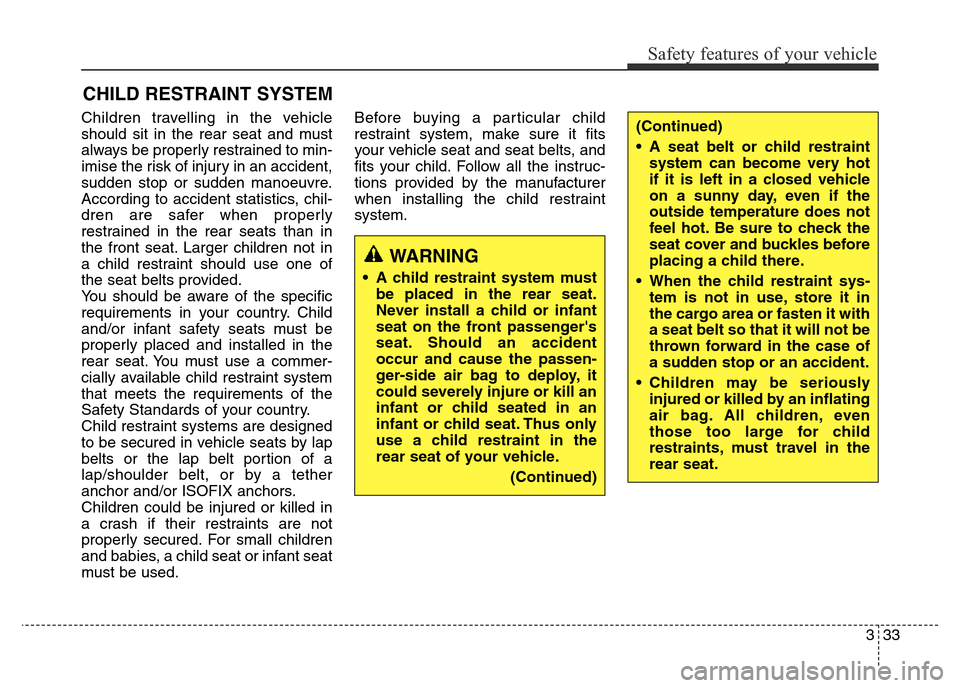 Hyundai Elantra 2016 Owners Manual - RHD (UK. Australia) 333
Safety features of your vehicle
Children travelling in the vehicle
should sit in the rear seat and must
always be properly restrained to min-
imise the risk of injury in an accident,
sudden stop o Hyundai Elantra 2016 Owners Manual - RHD (UK. Australia) 333
Safety features of your vehicle
Children travelling in the vehicle
should sit in the rear seat and must
always be properly restrained to min-
imise the risk of injury in an accident,
sudden stop o