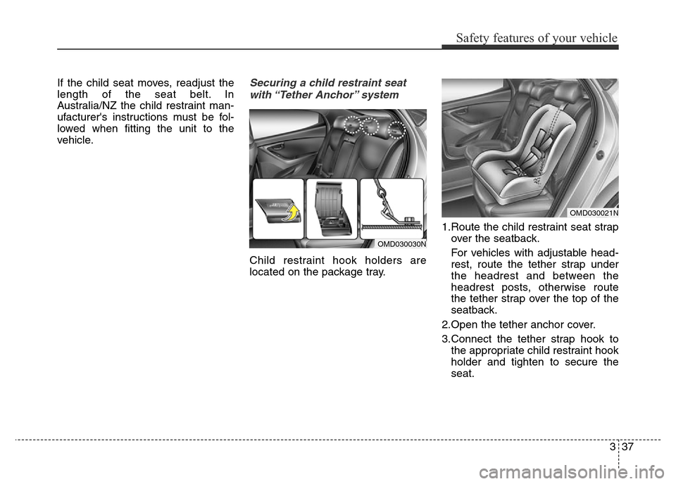Hyundai Elantra 2016  Owners Manual - RHD (UK. Australia) 337
Safety features of your vehicle
If the child seat moves, readjust the
length of the seat belt. In
Australia/NZ the child restraint man-
ufacturers instructions must be fol-
lowed when fitting the