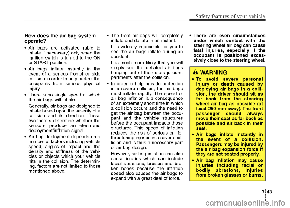 Hyundai Elantra 2016 Owners Manual - RHD (UK. Australia) 343
Safety features of your vehicle
How does the air bag system
operate?
• Air bags are activated (able to
inflate if necessary) only when the
ignition switch is turned to the ON
or START position.
Hyundai Elantra 2016 Owners Manual - RHD (UK. Australia) 343
Safety features of your vehicle
How does the air bag system
operate?
• Air bags are activated (able to
inflate if necessary) only when the
ignition switch is turned to the ON
or START position.