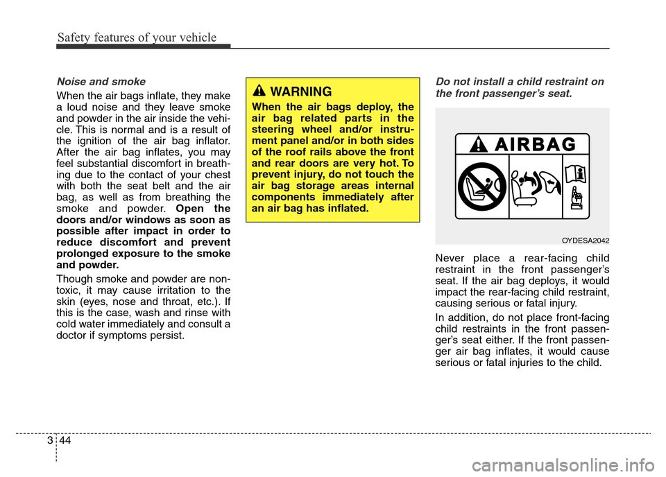 Hyundai Elantra 2016 Owners Manual - RHD (UK. Australia) Safety features of your vehicle
44 3
Noise and smoke
When the air bags inflate, they make
a loud noise and they leave smoke
and powder in the air inside the vehi-
cle. This is normal and is a result o Hyundai Elantra 2016 Owners Manual - RHD (UK. Australia) Safety features of your vehicle
44 3
Noise and smoke
When the air bags inflate, they make
a loud noise and they leave smoke
and powder in the air inside the vehi-
cle. This is normal and is a result o