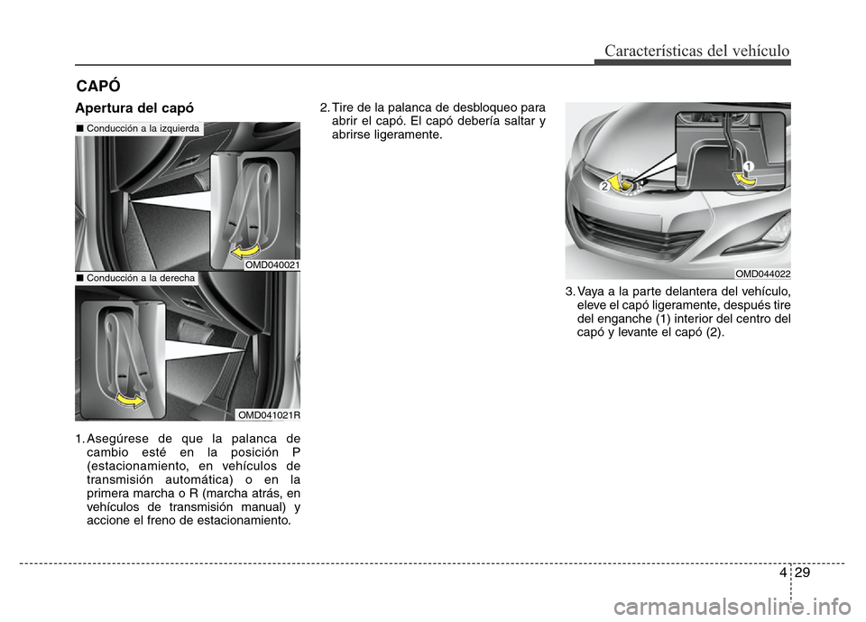 Hyundai Elantra 2016  Manual del propietario (i35) (in Spanish) 429
Características del vehículo
Apertura del capó 
1. Asegúrese de que la palanca de
cambio esté en la posición P
(estacionamiento, en vehículos de
transmisión automática) o en la
primera ma