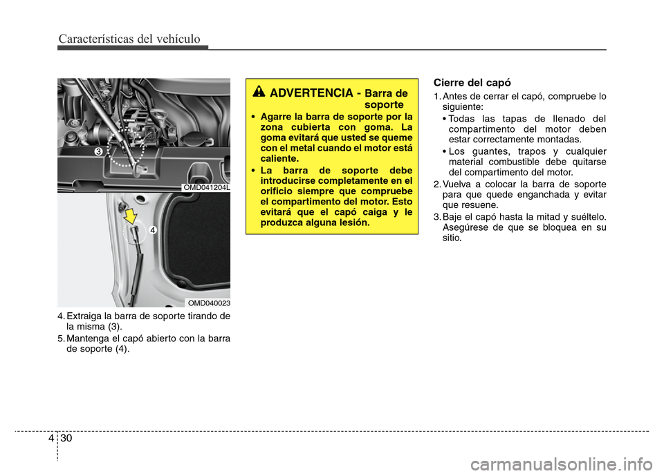 Hyundai Elantra 2016  Manual del propietario (i35) (in Spanish) Características del vehículo
30 4
4. Extraiga la barra de soporte tirando de
la misma (3).
5. Mantenga el capó abierto con la barra
de soporte (4).
Cierre del capó
1. Antes de cerrar el capó, com