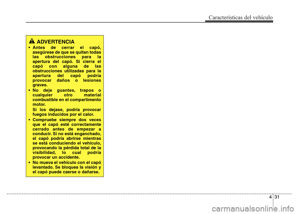 Hyundai Elantra 2016  Manual del propietario (i35) (in Spanish) 431
Características del vehículo
ADVERTENCIA 
• Antes de cerrar el capó,
asegúrese de que se quitan todas
las obstrucciones para la
apertura del capó. Si cierra el
capó con alguna de las
obstr