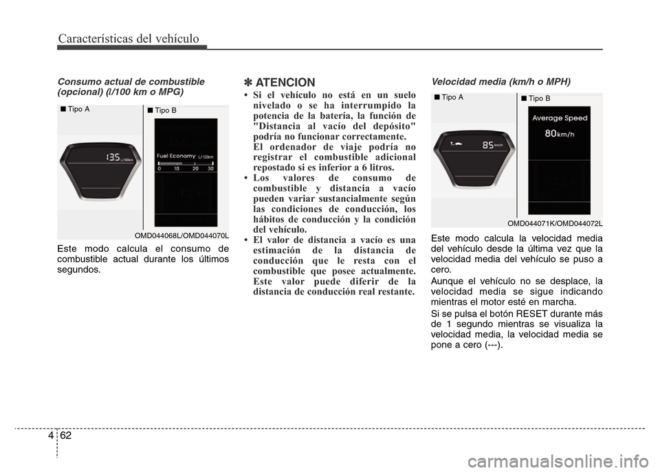 Hyundai Elantra 2016 Manual del propietario (i35) (in Spanish) Características del vehículo
62 4
Consumo actual de combustible
(opcional) (l/100 km o MPG)
Este modo calcula el consumo de
combustible actual durante los últimos
segundos.
✽ATENCION
• Si el ve Hyundai Elantra 2016 Manual del propietario (i35) (in Spanish) Características del vehículo
62 4
Consumo actual de combustible
(opcional) (l/100 km o MPG)
Este modo calcula el consumo de
combustible actual durante los últimos
segundos.
✽ATENCION
• Si el ve