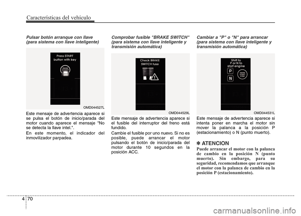 Hyundai Elantra 2016 Manual del propietario (i35) (in Spanish) Características del vehículo
70 4
Pulsar botón arranque con llave
(para sistema con llave inteligente)
Este mensaje de advertencia aparece si
se pulsa el botón de inicio/parada del
motor cuando ap Hyundai Elantra 2016 Manual del propietario (i35) (in Spanish) Características del vehículo
70 4
Pulsar botón arranque con llave
(para sistema con llave inteligente)
Este mensaje de advertencia aparece si
se pulsa el botón de inicio/parada del
motor cuando ap