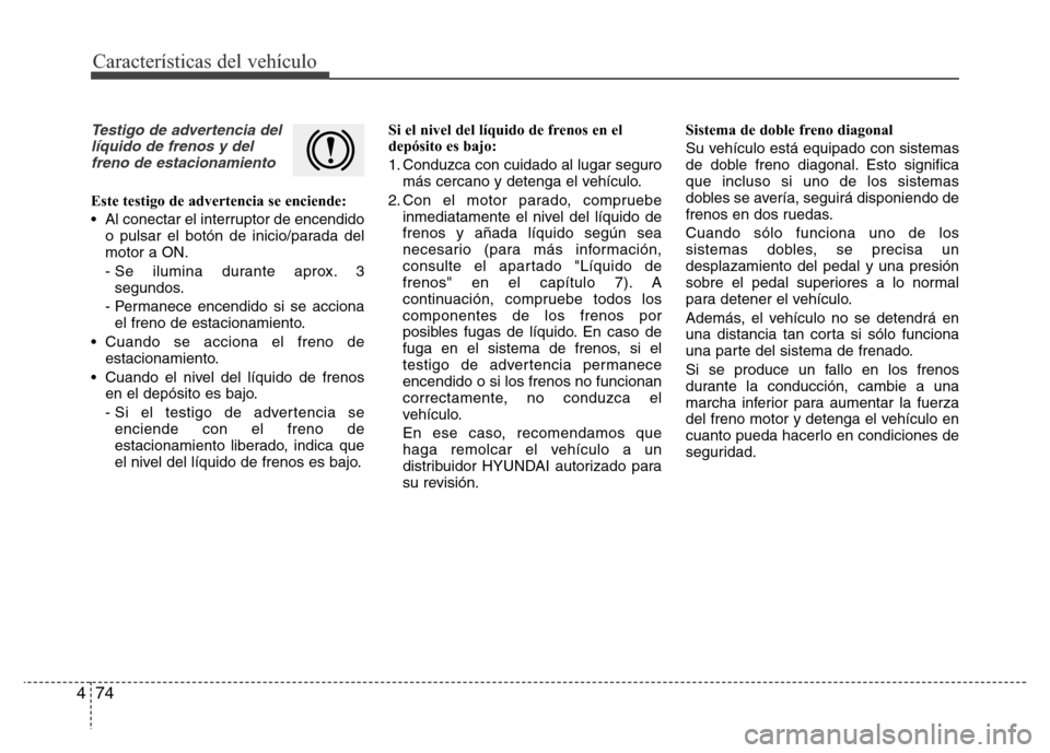 Hyundai Elantra 2016 Manual del propietario (i35) (in Spanish) Características del vehículo
74 4
Testigo de advertencia del
líquido de frenos y del
freno de estacionamiento
Este testigo de advertencia se enciende:
• Al conectar el interruptor de encendido
o Hyundai Elantra 2016 Manual del propietario (i35) (in Spanish) Características del vehículo
74 4
Testigo de advertencia del
líquido de frenos y del
freno de estacionamiento
Este testigo de advertencia se enciende:
• Al conectar el interruptor de encendido
o