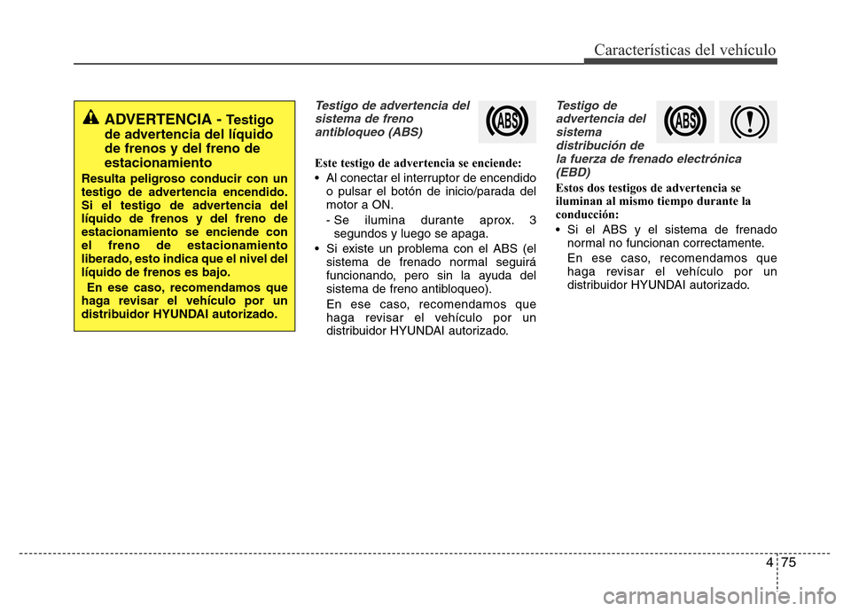 Hyundai Elantra 2016 Manual del propietario (i35) (in Spanish) 475
Características del vehículo
Testigo de advertencia del
sistema de freno
antibloqueo (ABS)
Este testigo de advertencia se enciende:
• Al conectar el interruptor de encendido
o pulsar el botón Hyundai Elantra 2016 Manual del propietario (i35) (in Spanish) 475
Características del vehículo
Testigo de advertencia del
sistema de freno
antibloqueo (ABS)
Este testigo de advertencia se enciende:
• Al conectar el interruptor de encendido
o pulsar el botón