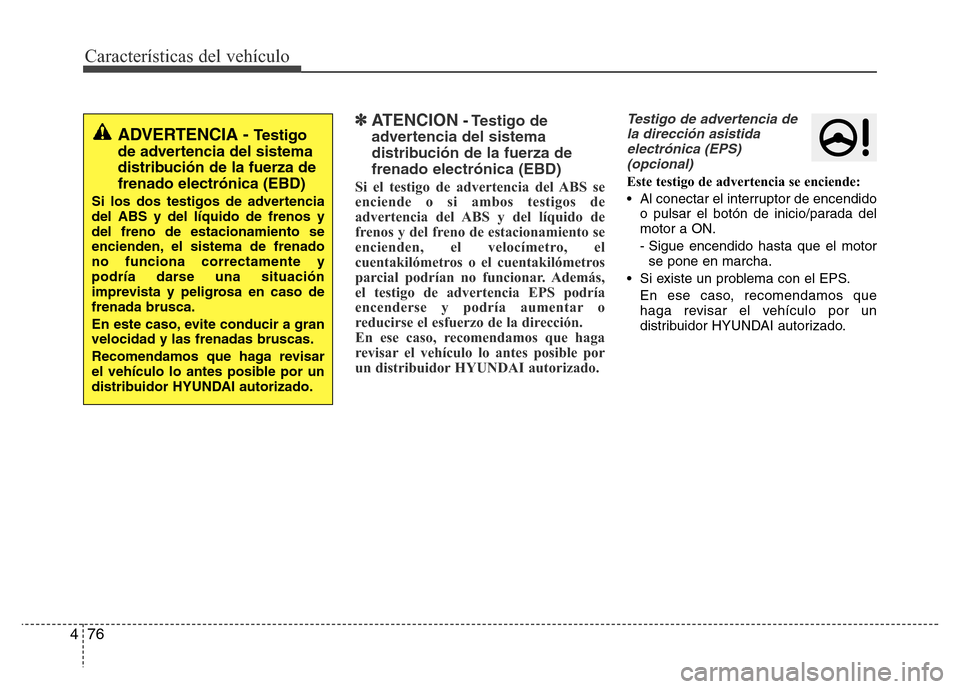 Hyundai Elantra 2016 Manual del propietario (i35) (in Spanish) Características del vehículo
76 4
✽ATENCION- Testigo de
advertencia del sistema
distribución de la fuerza de
frenado electrónica (EBD)
Si el testigo de advertencia del ABS se
enciende o si ambos Hyundai Elantra 2016 Manual del propietario (i35) (in Spanish) Características del vehículo
76 4
✽ATENCION- Testigo de
advertencia del sistema
distribución de la fuerza de
frenado electrónica (EBD)
Si el testigo de advertencia del ABS se
enciende o si ambos