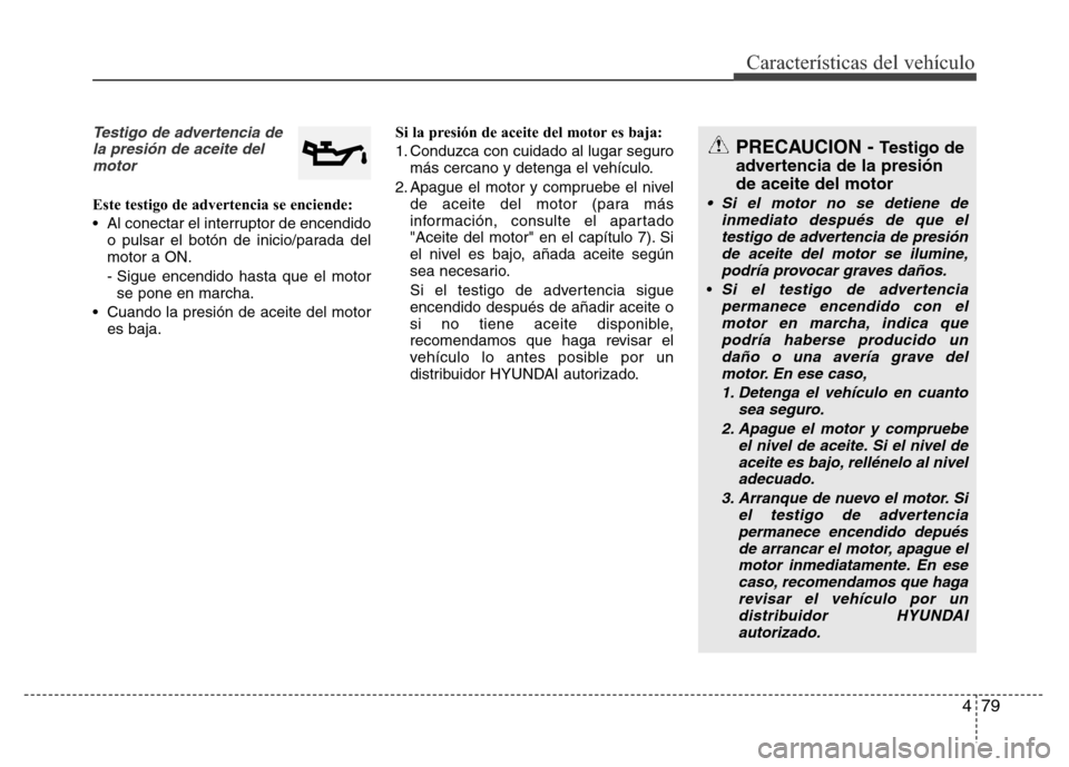 Hyundai Elantra 2016 Manual del propietario (i35) (in Spanish) 479
Características del vehículo
Testigo de advertencia de
la presión de aceite del
motor
Este testigo de advertencia se enciende:
• Al conectar el interruptor de encendido
o pulsar el botón de Hyundai Elantra 2016 Manual del propietario (i35) (in Spanish) 479
Características del vehículo
Testigo de advertencia de
la presión de aceite del
motor
Este testigo de advertencia se enciende:
• Al conectar el interruptor de encendido
o pulsar el botón de