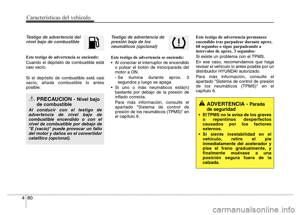 Hyundai Elantra 2016 Manual del propietario (i35) (in Spanish) Características del vehículo
80 4
Testigo de advertencia del
nivel bajo de combustible
Este testigo de advertencia se enciende:
Cuando el depósito de combustible está
casi vacío.
Si el depósito Hyundai Elantra 2016 Manual del propietario (i35) (in Spanish) Características del vehículo
80 4
Testigo de advertencia del
nivel bajo de combustible
Este testigo de advertencia se enciende:
Cuando el depósito de combustible está
casi vacío.
Si el depósito