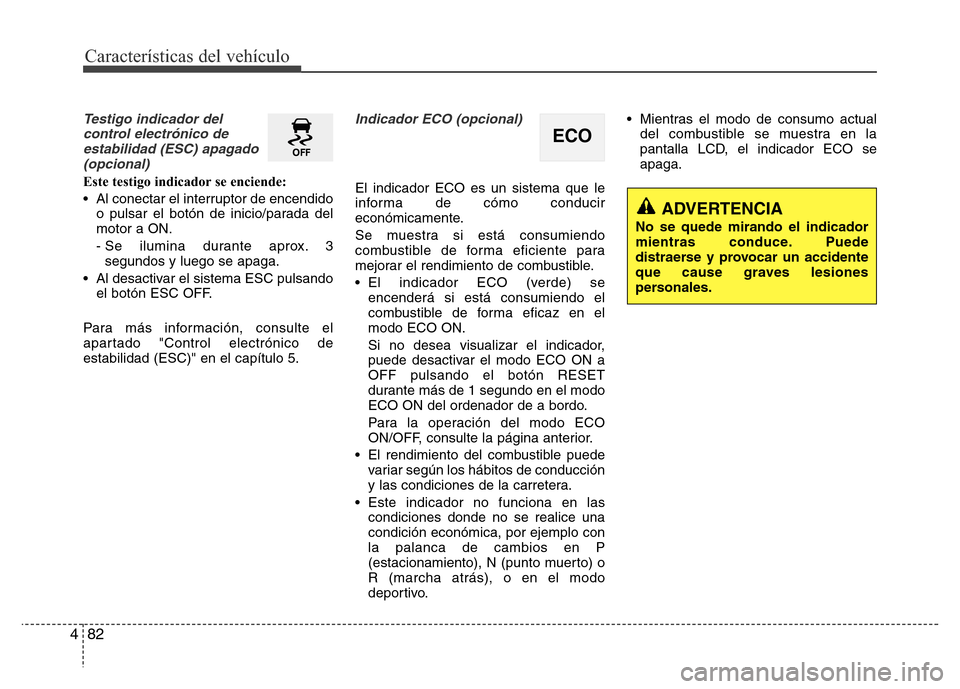Hyundai Elantra 2016 Manual del propietario (i35) (in Spanish) Características del vehículo
82 4
Testigo indicador del
control electrónico de
estabilidad (ESC) apagado
(opcional)
Este testigo indicador se enciende:
• Al conectar el interruptor de encendido
o Hyundai Elantra 2016 Manual del propietario (i35) (in Spanish) Características del vehículo
82 4
Testigo indicador del
control electrónico de
estabilidad (ESC) apagado
(opcional)
Este testigo indicador se enciende:
• Al conectar el interruptor de encendido
o