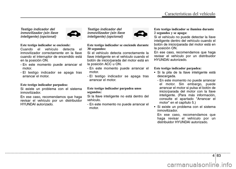 Hyundai Elantra 2016 Manual del propietario (i35) (in Spanish) 483
Características del vehículo
Testigo indicador del
inmovilizador (sin llave
inteligente) (opcional)
Este testigo indicador se enciende:
Cuando el vehículo detecta el
inmovilizador correctamente Hyundai Elantra 2016 Manual del propietario (i35) (in Spanish) 483
Características del vehículo
Testigo indicador del
inmovilizador (sin llave
inteligente) (opcional)
Este testigo indicador se enciende:
Cuando el vehículo detecta el
inmovilizador correctamente