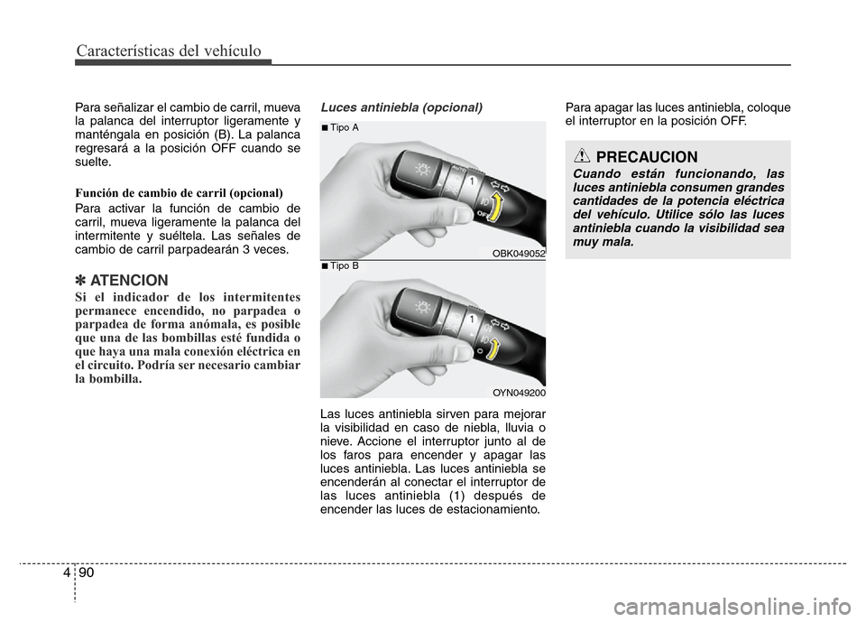 Hyundai Elantra 2016 Manual del propietario (i35) (in Spanish) Características del vehículo
90 4
Para señalizar el cambio de carril, mueva
la palanca del interruptor ligeramente y
manténgala en posición (B). La palanca
regresará a la posición OFF cuando se Hyundai Elantra 2016 Manual del propietario (i35) (in Spanish) Características del vehículo
90 4
Para señalizar el cambio de carril, mueva
la palanca del interruptor ligeramente y
manténgala en posición (B). La palanca
regresará a la posición OFF cuando se