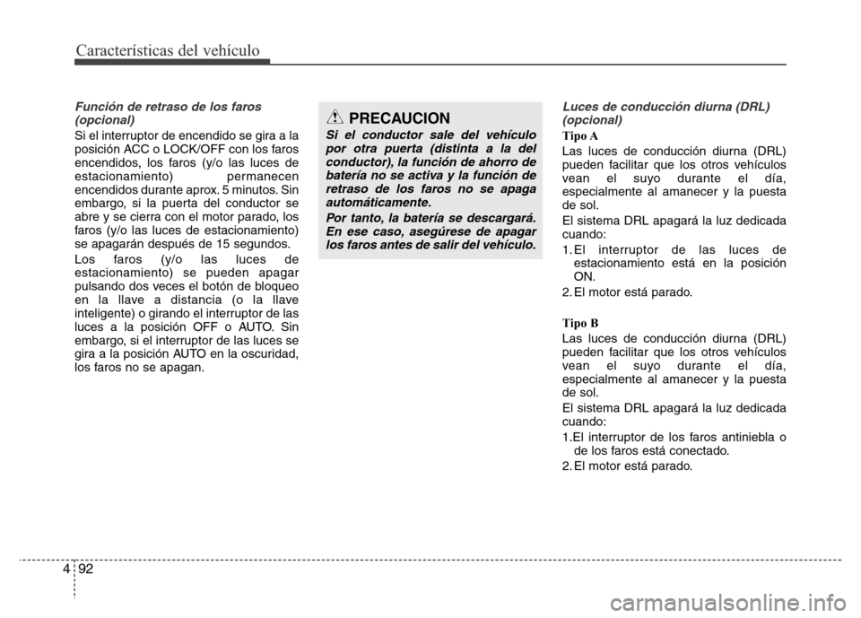 Hyundai Elantra 2016 Manual del propietario (i35) (in Spanish) Características del vehículo
92 4
Función de retraso de los faros
(opcional)
Si el interruptor de encendido se gira a la
posición ACC o LOCK/OFF con los faros
encendidos, los faros (y/o las luces Hyundai Elantra 2016 Manual del propietario (i35) (in Spanish) Características del vehículo
92 4
Función de retraso de los faros
(opcional)
Si el interruptor de encendido se gira a la
posición ACC o LOCK/OFF con los faros
encendidos, los faros (y/o las luces