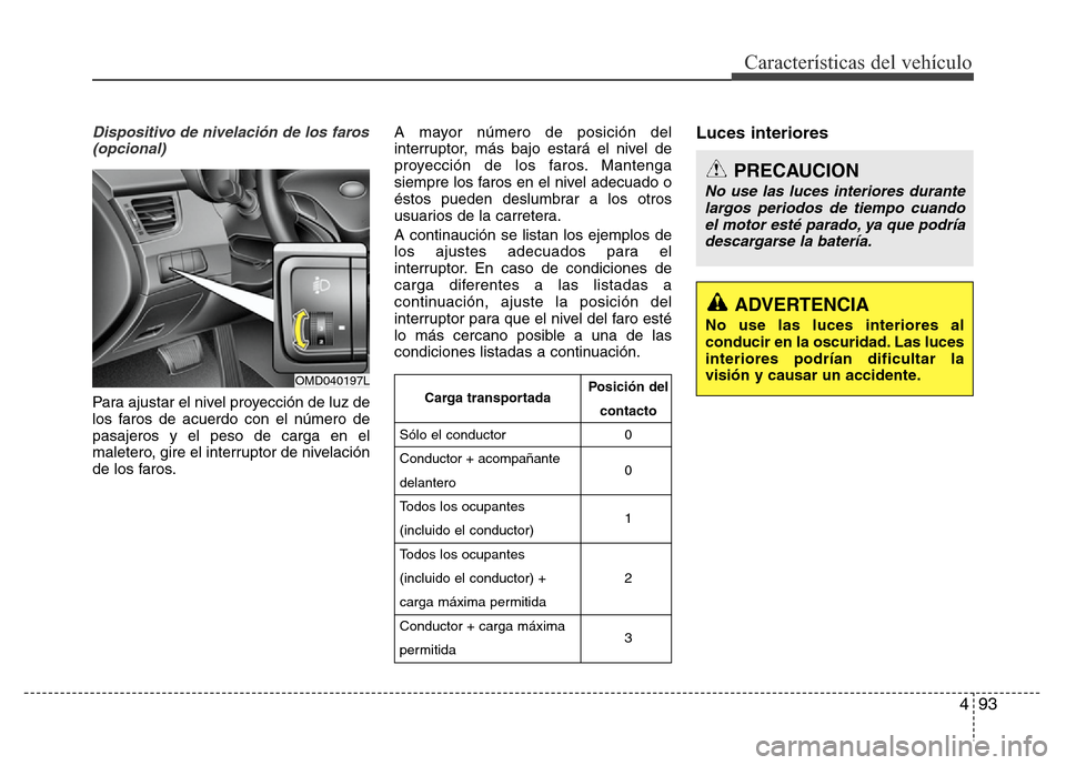 Hyundai Elantra 2016 Manual del propietario (i35) (in Spanish) 493
Características del vehículo
Dispositivo de nivelación de los faros
(opcional)
Para ajustar el nivel proyección de luz de
los faros de acuerdo con el número de
pasajeros y el peso de carga en Hyundai Elantra 2016 Manual del propietario (i35) (in Spanish) 493
Características del vehículo
Dispositivo de nivelación de los faros
(opcional)
Para ajustar el nivel proyección de luz de
los faros de acuerdo con el número de
pasajeros y el peso de carga en
