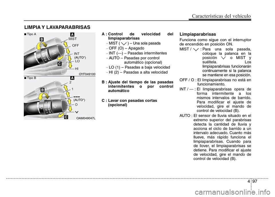Hyundai Elantra 2016 Manual del propietario (i35) (in Spanish) 497
Características del vehículo
A : Control de velocidad del
limpiaparabrisas
·
MIST ( ) – Una sola pasada
· OFF (O) – Apagado
· INT (---) – Pasadas intermitentes
· AUTO – Pasadas por Hyundai Elantra 2016 Manual del propietario (i35) (in Spanish) 497
Características del vehículo
A : Control de velocidad del
limpiaparabrisas
·
MIST ( ) – Una sola pasada
· OFF (O) – Apagado
· INT (---) – Pasadas intermitentes
· AUTO – Pasadas por