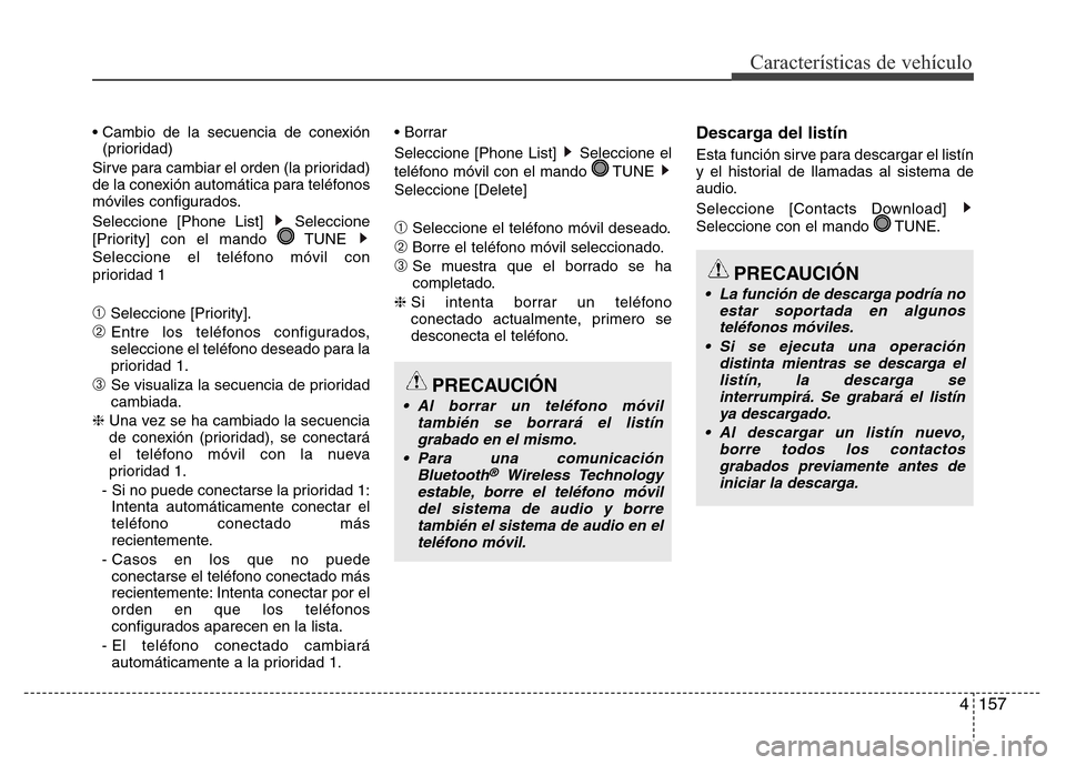 Hyundai Elantra 2016 Manual del propietario (i35) (in Spanish) 4157
Características de vehículo
• Cambio de la secuencia de conexión
(prioridad)
Sirve para cambiar el orden (la prioridad)
de la conexión automática para teléfonos
móviles configurados.
Sel Hyundai Elantra 2016 Manual del propietario (i35) (in Spanish) 4157
Características de vehículo
• Cambio de la secuencia de conexión
(prioridad)
Sirve para cambiar el orden (la prioridad)
de la conexión automática para teléfonos
móviles configurados.
Sel
