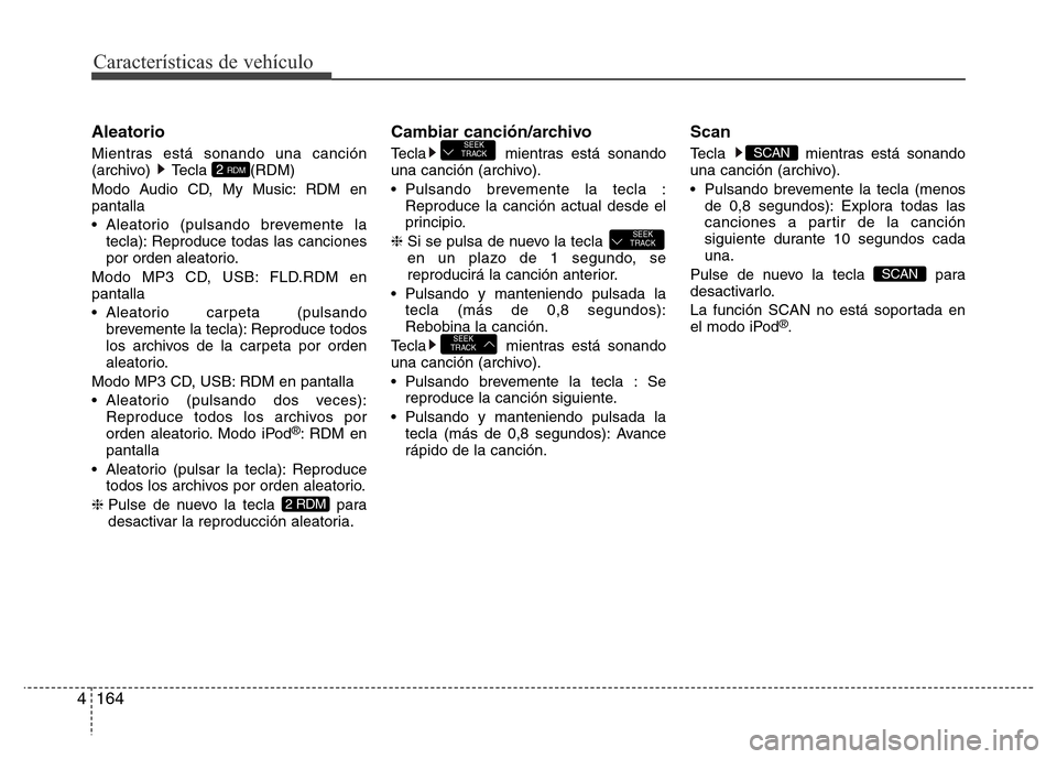 Hyundai Elantra 2016 Manual del propietario (i35) (in Spanish) Características de vehículo
164 4
Aleatorio
Mientras está sonando una canción
(archivo) Tecla (RDM)
Modo Audio CD, My Music: RDM en
pantalla
• Aleatorio (pulsando brevemente la
tecla): Reproduc Hyundai Elantra 2016 Manual del propietario (i35) (in Spanish) Características de vehículo
164 4
Aleatorio
Mientras está sonando una canción
(archivo) Tecla (RDM)
Modo Audio CD, My Music: RDM en
pantalla
• Aleatorio (pulsando brevemente la
tecla): Reproduc