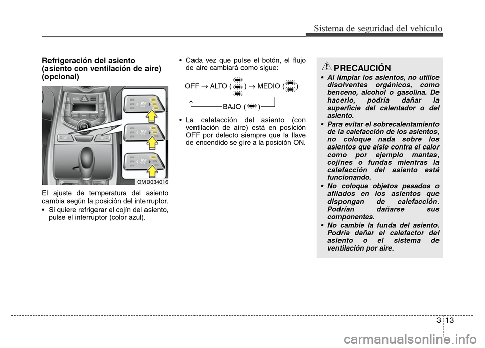 Hyundai Elantra 2016 Manual del propietario (i35) (in Spanish) 313
Sistema de seguridad del vehículo
Refrigeración del asiento
(asiento con ventilación de aire)
(opcional)
El ajuste de temperatura del asiento
cambia según la posición del interruptor.
• Si Hyundai Elantra 2016 Manual del propietario (i35) (in Spanish) 313
Sistema de seguridad del vehículo
Refrigeración del asiento
(asiento con ventilación de aire)
(opcional)
El ajuste de temperatura del asiento
cambia según la posición del interruptor.
• Si