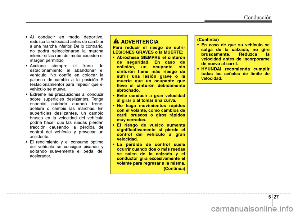 Hyundai Elantra 2016  Manual del propietario (i35) (in Spanish) 527
Conducción
• Al conducir en modo deportivo,
reduzca la velocidad antes de cambiar
a una marcha inferior. De lo contrario,
no podrá seleccionarse la marcha
inferior si las rpm del motor exceden