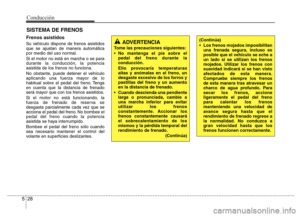 Hyundai Elantra 2016  Manual del propietario (i35) (in Spanish) Conducción
28 5
Frenos asistidos
Su vehículo dispone de frenos asistidos
que se ajustan de manera automática
por medio del uso normal.
Si el motor no está en marcha o se para
durante la conducció