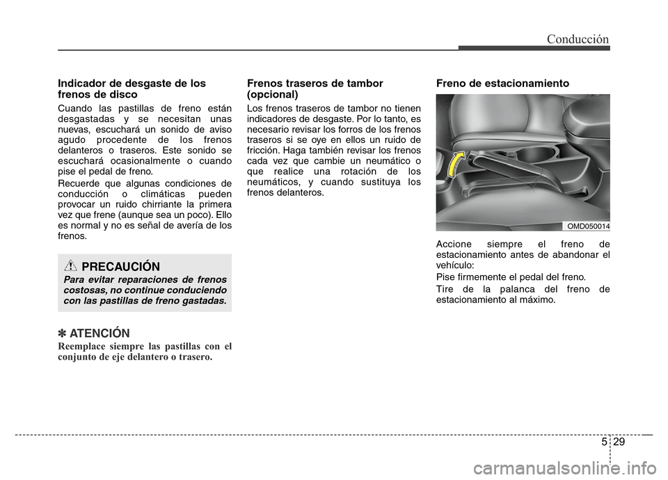 Hyundai Elantra 2016  Manual del propietario (i35) (in Spanish) 529
Conducción
Indicador de desgaste de los
frenos de disco
Cuando las pastillas de freno están
desgastadas y se necesitan unas
nuevas, escuchará un sonido de aviso
agudo procedente de los frenos
d