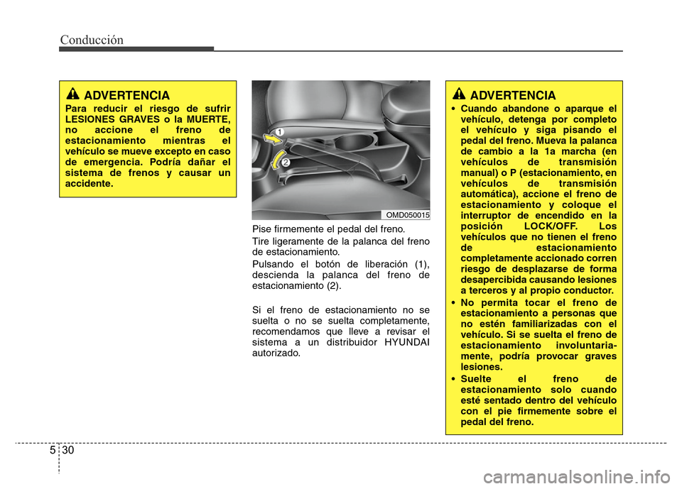 Hyundai Elantra 2016  Manual del propietario (i35) (in Spanish) Conducción
30 5
Pise firmemente el pedal del freno.
Tire ligeramente de la palanca del freno
de estacionamiento.
Pulsando el botón de liberación (1),
descienda la palanca del freno de
estacionamien