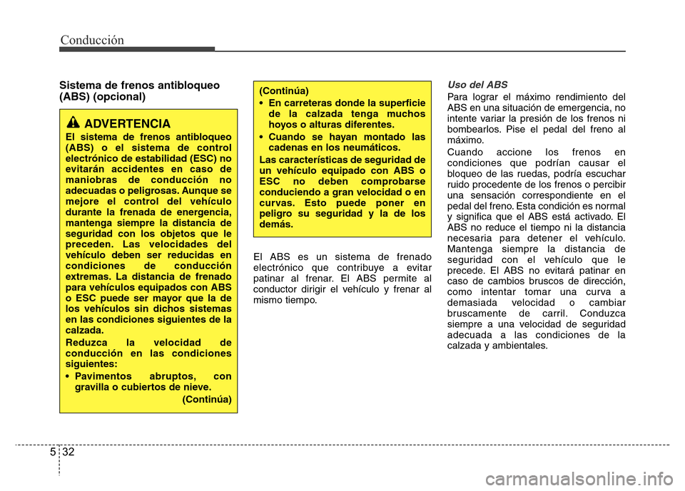 Hyundai Elantra 2016  Manual del propietario (i35) (in Spanish) Conducción
32 5
Sistema de frenos antibloqueo
(ABS) (opcional)
El ABS es un sistema de frenado
electrónico que contribuye a evitar
patinar al frenar. El ABS permite al
conductor dirigir el vehículo