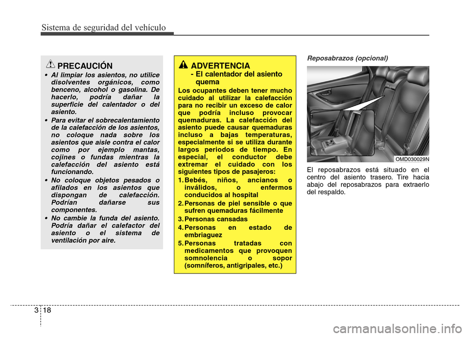 Hyundai Elantra 2016 Manual del propietario (i35) (in Spanish) Sistema de seguridad del vehículo
18 3
Reposabrazos (opcional)
El reposabrazos está situado en el
centro del asiento trasero. Tire hacia
abajo del reposabrazos para extraerlo
del respaldo.
OMD030029 Hyundai Elantra 2016 Manual del propietario (i35) (in Spanish) Sistema de seguridad del vehículo
18 3
Reposabrazos (opcional)
El reposabrazos está situado en el
centro del asiento trasero. Tire hacia
abajo del reposabrazos para extraerlo
del respaldo.
OMD030029