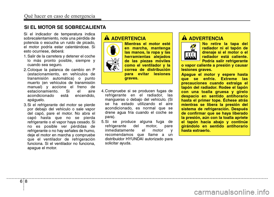Hyundai Elantra 2016 Manual del propietario (i35) (in Spanish) Si el indicador de temperatura indica
sobrecalentamiento, nota una pérdida de
potencia o escucha un ruido de picado,
el motor podría estar calentándose. Si
esto ocurriese, deberá:
1. Salir de la c Hyundai Elantra 2016 Manual del propietario (i35) (in Spanish) Si el indicador de temperatura indica
sobrecalentamiento, nota una pérdida de
potencia o escucha un ruido de picado,
el motor podría estar calentándose. Si
esto ocurriese, deberá:
1. Salir de la c