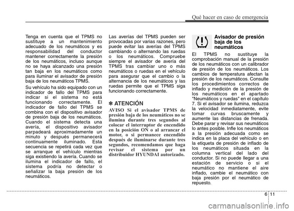 Hyundai Elantra 2016 Manual del propietario (i35) (in Spanish) Tenga en cuenta que el TPMS no
sustituye a un mantenimiento
adecuado de los neumáticos y es
responsabilidad del conductor
mantener correctamente la presión
de los neumáticos, incluso aunque
no se h Hyundai Elantra 2016 Manual del propietario (i35) (in Spanish) Tenga en cuenta que el TPMS no
sustituye a un mantenimiento
adecuado de los neumáticos y es
responsabilidad del conductor
mantener correctamente la presión
de los neumáticos, incluso aunque
no se h