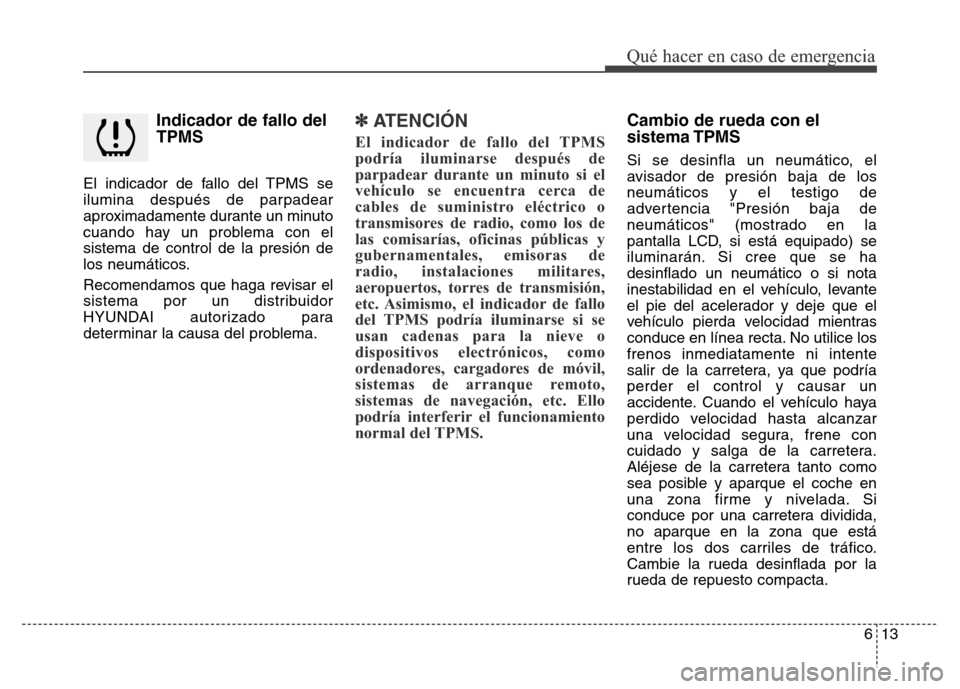 Hyundai Elantra 2016 Manual del propietario (i35) (in Spanish) Indicador de fallo del
TPMS
El indicador de fallo del TPMS se
ilumina después de parpadear
aproximadamente durante un minuto
cuando hay un problema con el
sistema de control de la presión de
los neu Hyundai Elantra 2016 Manual del propietario (i35) (in Spanish) Indicador de fallo del
TPMS
El indicador de fallo del TPMS se
ilumina después de parpadear
aproximadamente durante un minuto
cuando hay un problema con el
sistema de control de la presión de
los neu