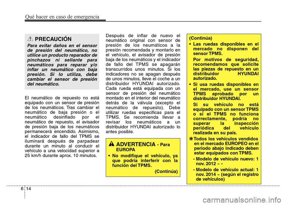Hyundai Elantra 2016 Manual del propietario (i35) (in Spanish) El neumático de repuesto no está
equipado con un sensor de presión
de los neumáticos. Tras cambiar el
neumático de baja presión o el
neumático desinflado por el
neumático de repuesto, el avisa Hyundai Elantra 2016 Manual del propietario (i35) (in Spanish) El neumático de repuesto no está
equipado con un sensor de presión
de los neumáticos. Tras cambiar el
neumático de baja presión o el
neumático desinflado por el
neumático de repuesto, el avisa